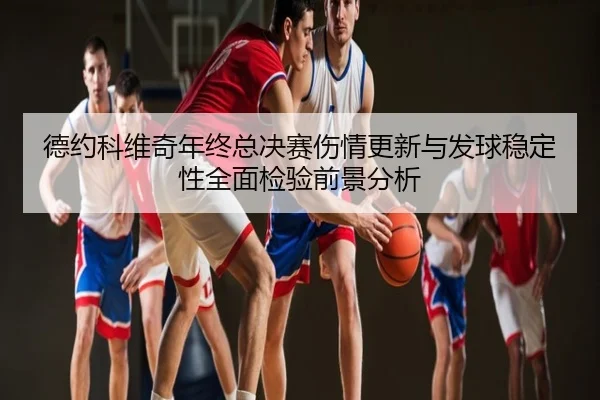 德约科维奇年终总决赛伤情更新与发球稳定性全面检验前景分析